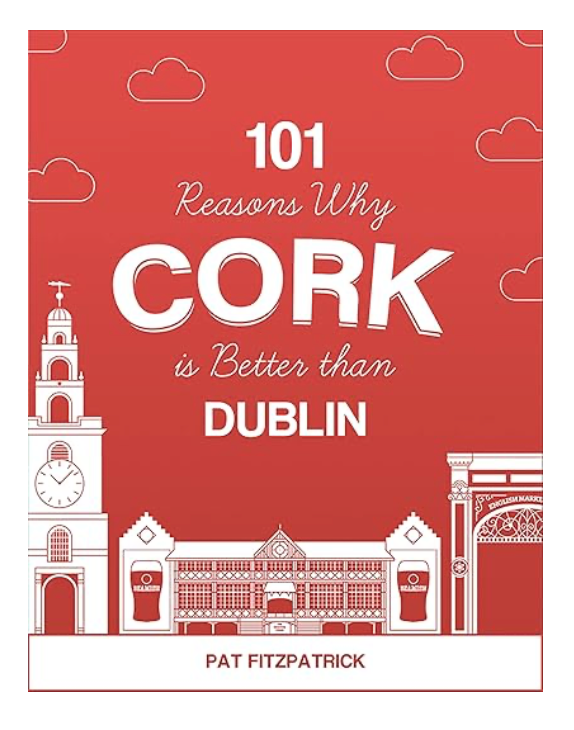 101 Reasons Why Cork is Better than Dublin by Pat Fitzpatrick