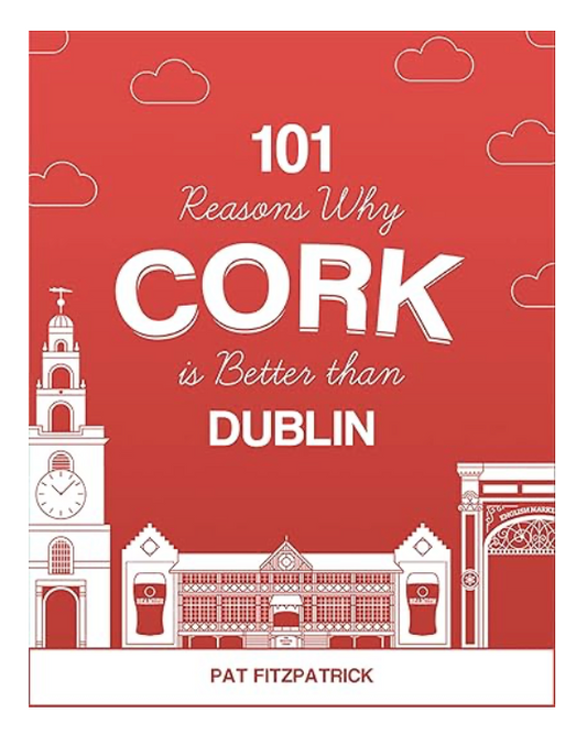 101 Reasons Why Cork is Better than Dublin by Pat Fitzpatrick